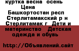 куртка весна, осень   › Цена ­ 1 000 - Башкортостан респ., Стерлитамакский р-н, Стерлитамак г. Дети и материнство » Детская одежда и обувь   